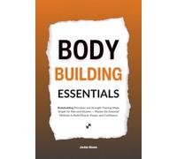 Bodybuilding Essentials: Bodybuilding Principles and Strength Training Made Simple for Men and Women - Master the Essential Methods to Build Muscle, Power, and Confidence