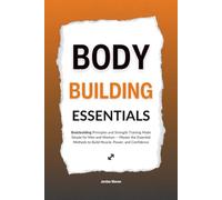 Bodybuilding Essentials: Bodybuilding Principles and Strength Training Made Simple for Men and Women - Master the Essential Methods to Build Muscle, Power, and Confidence