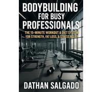Bodybuilding for Busy Professionals: The 15-Minute Workout & Diet System for Strength, Fat Loss, & Stress Relief