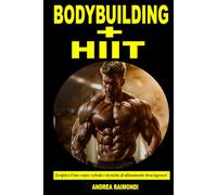 Bodybuilding + HIIT - Scolpisci il tuo corpo: Schede e Tecniche di Allenamento per Massimizzare la Perdita di Grasso