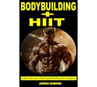 Bodybuilding + HIIT - Scolpisci il tuo corpo: Schede e Tecniche di Allenamento per Massimizzare la Perdita di Grasso