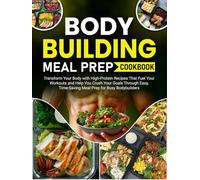 Bodybuilding Meal Prep Cookbook: Transform Your Body with High-Protein Recipes That Fuel Your Workouts and Help You Crush Your Goals Through Easy, Time-Saving Meal Prep for Busy Bodybuilders