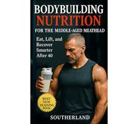 Bodybuilding Nutrition for the Middle-Aged Meathead: Eat, Train, and Recover Smarter After 40: No-BS Bodybuilding Nutrition for Strength, Muscle, and Hormonal Health