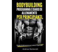 BODYBUILDING PROGRAMMA E DIARIO DI ALLENAMENTO PER PRINCIPIANTI: Schede di allenamento per la forza e l'ipertrofia per 8 mesi