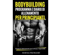 BODYBUILDING PROGRAMMA E DIARIO DI ALLENAMENTO PER PRINCIPIANTI: Schede di allenamento per la forza e l'ipertrofia per 8 mesi