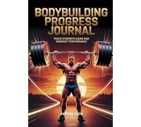 Bodybuilding Progress Journal: Track Strength Gains and Workout Performance: Log your gym workouts, monitor strength improvements, and achieve your bodybuilding goals with precision
