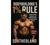 Bodybuilding’s 1% Rule: Proven Training, Nutrition, and Recovery Tactics to Build Serious Muscle with Relentless Consistency
