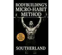 Bodybuilding’s Micro-Habit Method: Build Muscle on Autopilot Using Daily Micro-Habits for Training, Nutrition, and Recovery Mastery