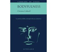 Bodyfulness. La pratica della consapevolezza somatica