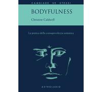 Bodyfulness. La pratica della consapevolezza somatica - Caldwell Christine