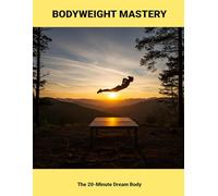Bodyweight Mastery: The 20-minute Dream Body