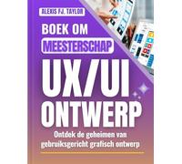 BOEK OM MEESTERSCHAP UX/UI ONTWERP: Ontdek de geheimen van gebruiksgericht grafisch ontwerp