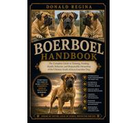 BOERBOEL HANDBOOK: The Complete Guide to Training, Feeding, Health, Behavior, and Responsible Ownership of the Ultimate South African Guardian Dog.