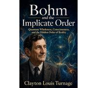 Bohm and the Implicate Order: Quantum Wholeness, Consciousness, and the Hidden Order of Reality: 8