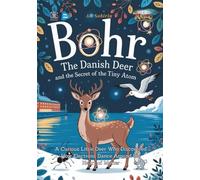 Bohr the Danish Deer and the Secret of the Tiny Atom: A Curious Little Deer Who Discovered How Electrons Dance Around the Heart of Matter