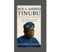BOLA AHMED TINUBU: Between Vision and Reality The story of ambition, reform, and the weight of national expectation
