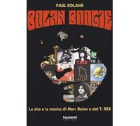 Libri Paul Roland - Bolan Boogie. La Vita E La Musica Di Marc Bolan E Dei T. Rex
