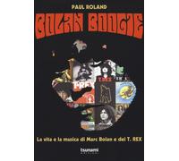 BOLAN BOOGIE. LA VITA E LA MUSICA DI MARC BOLAN E DEI T. REX - Roland Paul