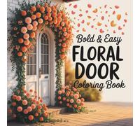 Bold and Easy Floral Door Coloring Book: 55 Bold & Easy Coloring Pages Featuring Beautiful Flower-Covered Doors, Cozy Porches, & Charming Home Entrances