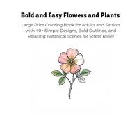 Bold and Easy Flowers and Plants: Large Print Coloring Book for Adults and Seniors with 40+ Simple Designs, Bold Outlines, and Relaxing Botanical Scenes for Stress Relief