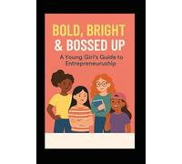 "Bold, Bright & Bossed Up: A Young Girl’s Guide to Entrepreneurship"