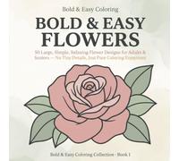 Bold & Easy Flowers: A Simple Coloring Book for Adults & Seniors: 50 Large, Simple, Relaxing Flower Designs with Thick Bold Lines - No Tiny Details, Just Pure Coloring Enjoyment