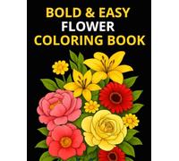 Bold & Easy Flowers Coloring Book: Simple Floral Designs for Relaxation, Stress Relief, and Mindful Coloring for Adults & Seniors