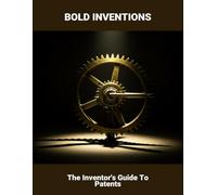Bold Inventions: The Inventor'S Guide To Patents