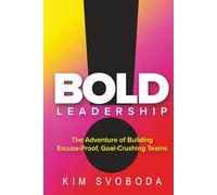 BOLD Leadership: The Adventure of Building Excuse-Proof, Goal-Crushing Teams