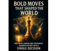 Bold Moves That Shaped the World: How Great Leaders and Visionaries Changed History with a Single Decision