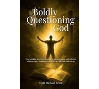 Boldly Questioning God: How breaking free from bondage to oppressive and authoritarian religious views empowered me to live my life with authenticity