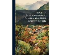 Boletin Extraordinario Guatemala, 20 de agosto de 1832