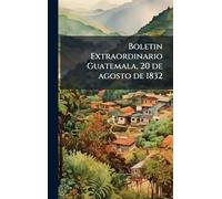 Boletin Extraordinario Guatemala, 20 de agosto de 1832