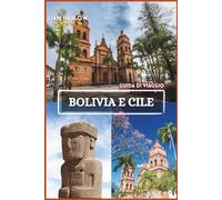 Bolivia e Cile Guida di viaggio 2026-2027: Un viaggio di momenti indimenticabili, itinerari panoramici e foto a colori mozzafiato attraverso l'anima del Sud America