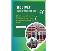 Bolivia Guide De Voyage 2025-2026: Dévoiler les secrets cachés de l'Amérique du Sud à travers une aventure immersive en Bolivie.