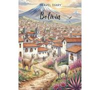 Bolivia Travel Diary: Travel Journal - Plan Your Bolivia Vacation. Notebook to Preserve Unforgettable Travel Memories and Highlights! Perfect Gift for Travelers and Globetrotters