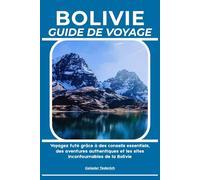BOLIVIE GUIDE DE VOYAGE: Voyagez futé grâce à des conseils essentiels, des aventures authentiques et les sites incontournables de la Bolivie