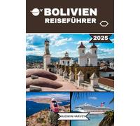 BOLIVIEN REISEFÜHRER 2025: Enthüllung von La Paz, Santa Cruz de la Sierra, Sucre, Salar de Uyuni, Cochabamba und mehr - antike Wunder, antike Kultur, ... die man gesehen haben muss, Insidertipps usw