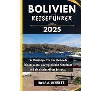 BOLIVIEN REISEFÜHRER 2025: Ihr Reisebegleiter für bleibende Erinnerungen, unvergessliche Abenteuer und einzigartige Erlebnisse.