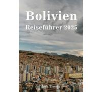 BOLIVIEN REISEFÜHRER 2025: Von den historischen Straßen von Sucre bis zu den mystischen Tälern der Anden - ein Leitfaden zur Erkundung der verborgenen ... und kulturellen Schätze Boliviens