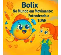 Bolix e o Mundo em Movimento: Entendendo o TDAH: Bolix aprende, com a ajuda de novos amigos e experiências mágicas, que o TDAH não é um defeito, e sim uma forma única de ver o mundo.