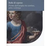 Bolle di sapone. Forme utopia tra vanitas, arte e scienza. Catalogo della mostra (Perugia, 16 marzo-9 giugno 2019). Ediz. a colori