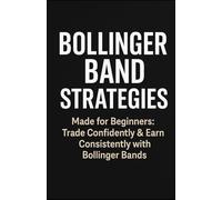 Bollinger Band Strategies: Made for Begginers: Trade Confidently & Earn Consistently With Bollinger Bands