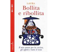 Bollita e ribollita. Il mio amore per la cucina, gli affetti e tutto il resto