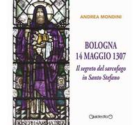 Bologna 14 maggio 1307. Il segreto del sarcofago in Santo Stefano