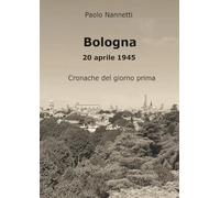 Bologna 20 aprile 1945. Cronache del giorno prima