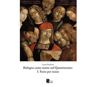 Bologna come teatro nel Quattrocento. Feste per nozze (Vol. 1)