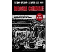 Bologna criminale. Il volto più inquietante e drammatico della placida e ricca capitale dell'abbondanza