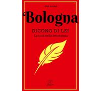 Bologna. Dicono di lei. La città nella letteratura - 2018 - Elleb