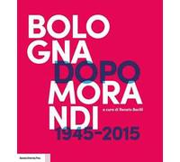 Bologna dopo Morandi (1945-2015). Ediz. illustrata
